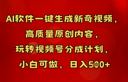 AI软件一键生成新奇视频,高质量原创内容,玩转视频号分成计划,小白可做,日入5张-橙心云网创