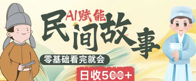 AI赋能民间故事赛道零基础看完就会上手简单日收5张-橙心云网创